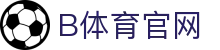 B体育官方网站 - 体育直播与互动大厅